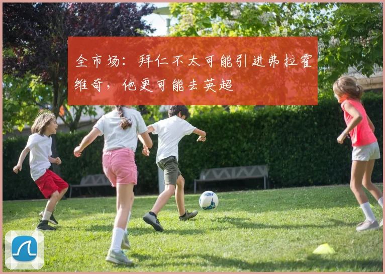 全市场：拜仁不太可能引进弗拉霍维奇，他更可能去英超